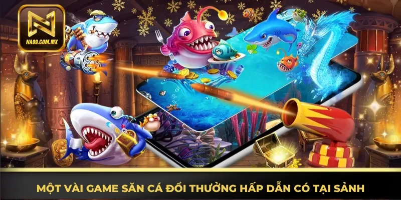 Bắn Cá Na99 3 Khám phá game săn cá đổi thưởng hấp dẫn có tại sảnh