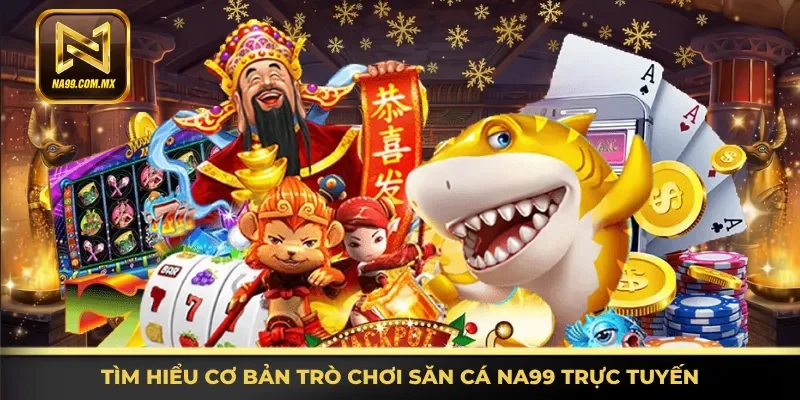 Bắn Cá Na99 1 Thông tin cơ bản trò chơi săn cá Na99 trực tuyến