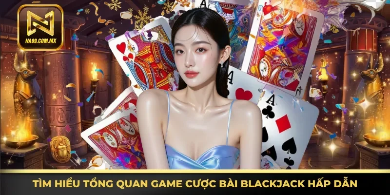 Cách Chơi Blackjack - Cập Nhật Nhanh, Chi Tiết Tại Na99 2 Thông tin tổng quan game cược bài Blackjack hấp dẫn