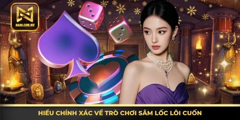 Nắm rõ chính xác về trò chơi Sâm Lốc lôi cuốn