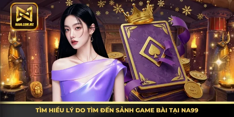 Khám phá lý do tìm đến sảnh game bài tại Na99