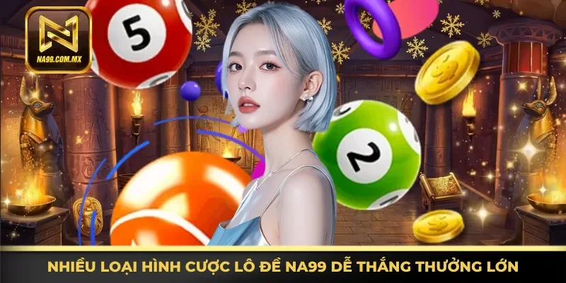 Khám phá các loại hình cược lô đề Na99 dễ thắng thưởng lớn