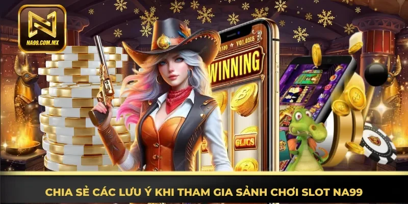 Tổng hợp đầy đủ lưu ý khi tham gia sảnh chơi slot Na99