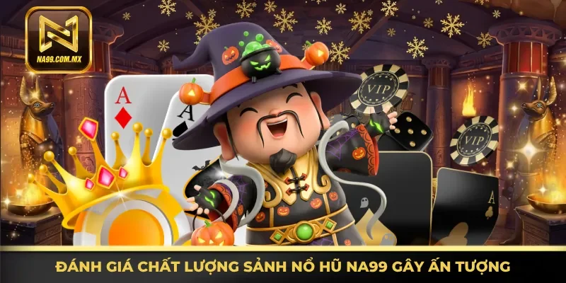 Nhận định chất lượng sảnh nổ hũ Na99 gây ấn tượng