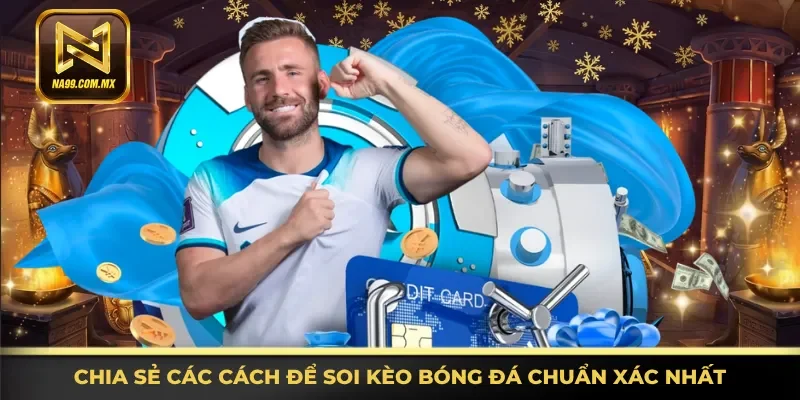 Soi Kèo Bóng Đá - Kinh Nghiệm Hay, Thắng Lớn Tại Na99 3 Nắm rõ các cách để soi kèo bóng đá chuẩn xác nhất