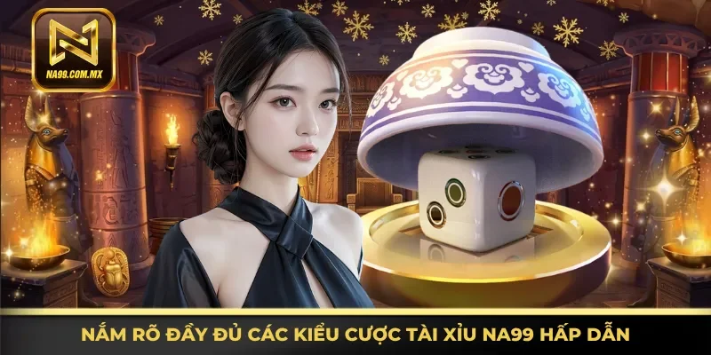 Thông tin đầy đủ các kiểu cược Tài Xỉu Na99 hấp dẫn